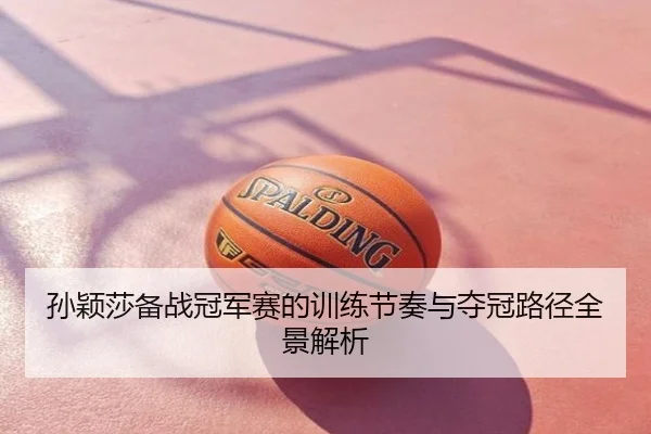 孙颖莎备战冠军赛的训练节奏与夺冠路径全景解析
