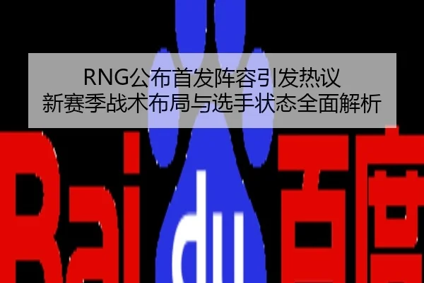 RNG公布首发阵容引发热议 新赛季战术布局与选手状态全面解析