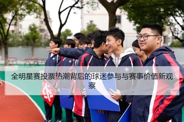 全明星赛投票热潮背后的球迷参与与赛事价值新观察