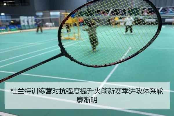 杜兰特训练营对抗强度提升火箭新赛季进攻体系轮廓渐明
