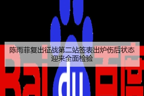 陈雨菲复出征战第二站签表出炉伤后状态迎来全面检验