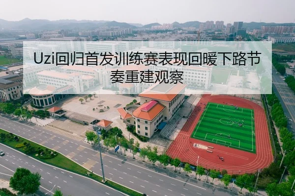 Uzi回归首发训练赛表现回暖下路节奏重建观察